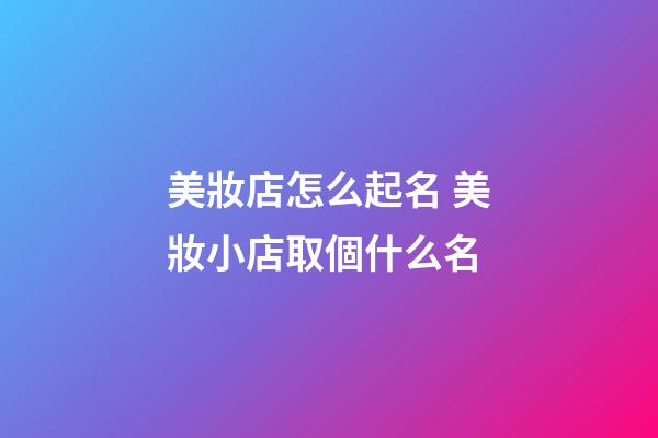 美妝店怎么起名 美妝小店取個什么名-第1張-店鋪起名-玄機派